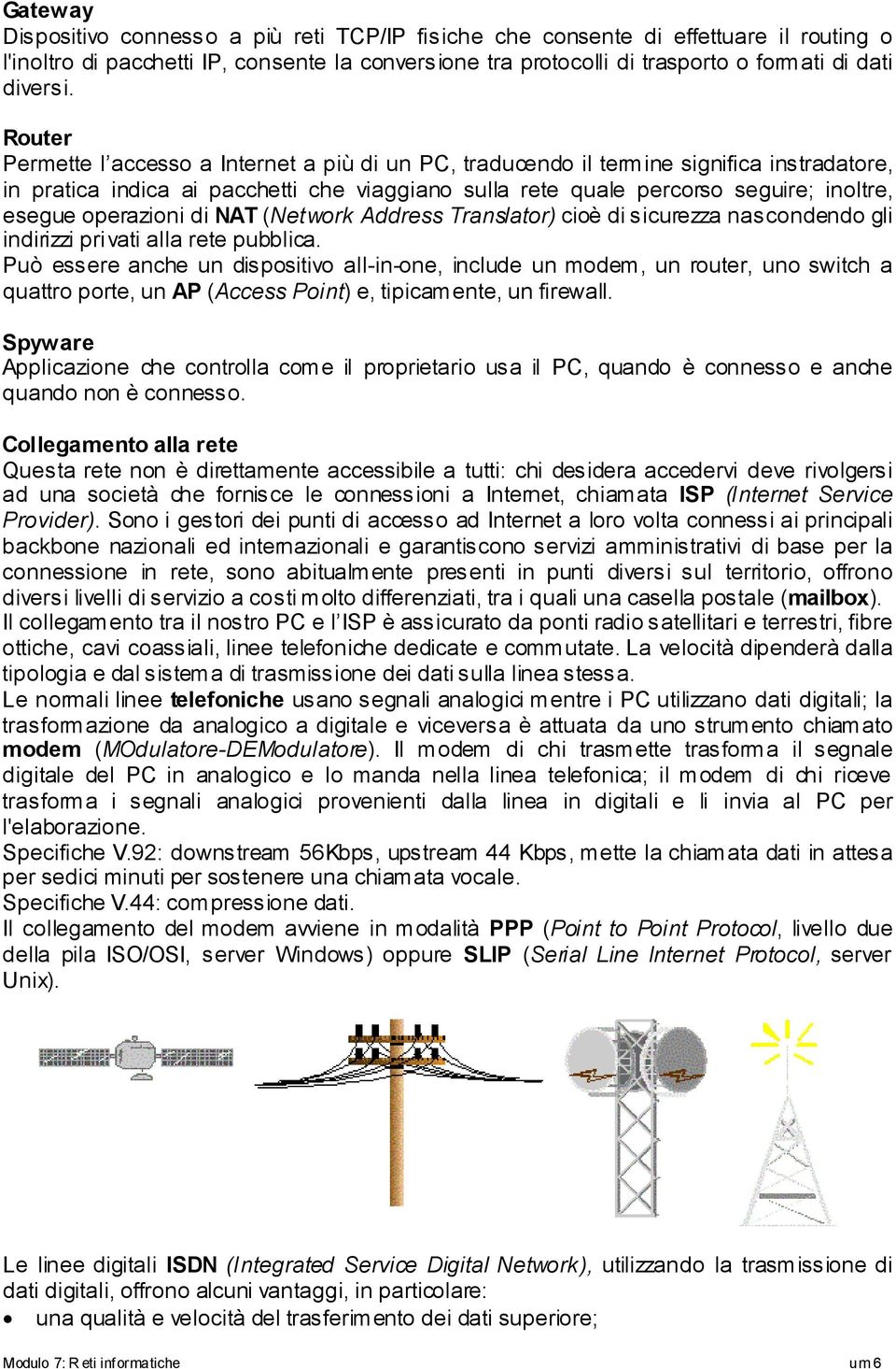 operazioni di NAT (Network Address Translator) cioè di sicurezza nascondendo gli indirizzi privati alla rete pubblica.