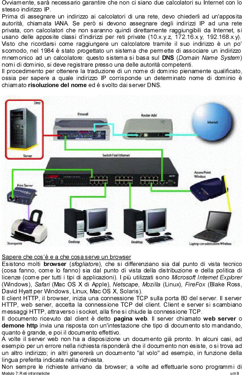 Se però si devono assegnare degli indirizzi IP ad una rete privata, con calcolatori che non saranno quindi direttamente raggiungibili da Internet, si usano delle apposite classi d indirizzi per reti