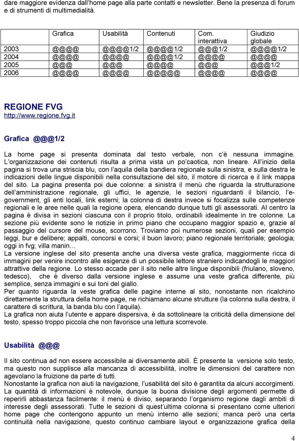 it Grafica @@@1/2 La home page si presenta dominata dal testo verbale, non c è nessuna immagine. L organizzazione dei contenuti risulta a prima vista un po caotica, non lineare.