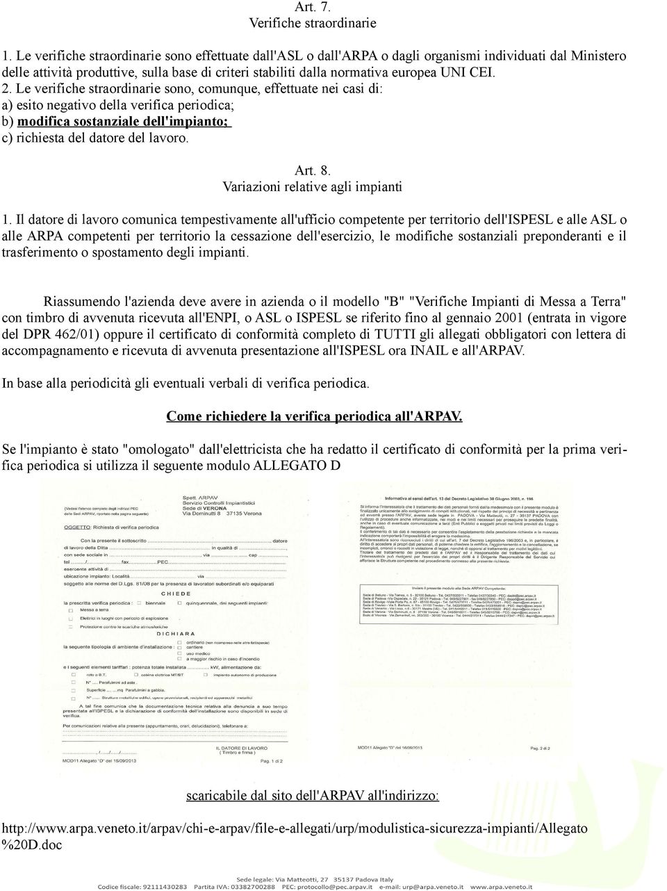 2. Le verifiche straordinarie sono, comunque, effettuate nei casi di: a) esito negativo della verifica periodica; b) modifica sostanziale dell'impianto; c) richiesta del datore del lavoro. Art. 8.