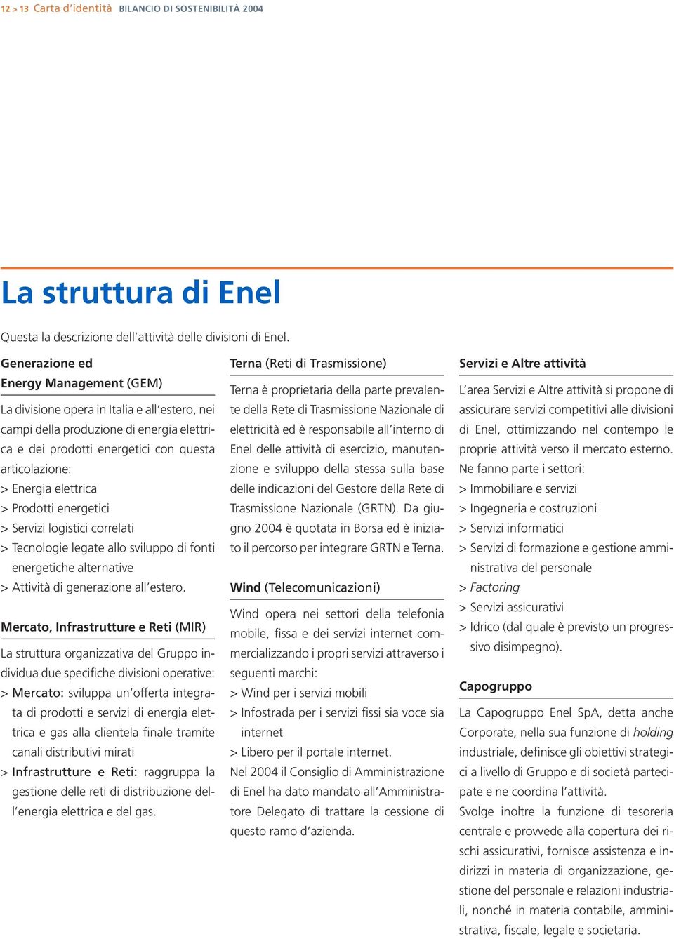 elettrica >Prodotti energetici > Servizi logistici correlati > Tecnologie legate allo sviluppo di fonti energetiche alternative > Attività di generazione all estero.