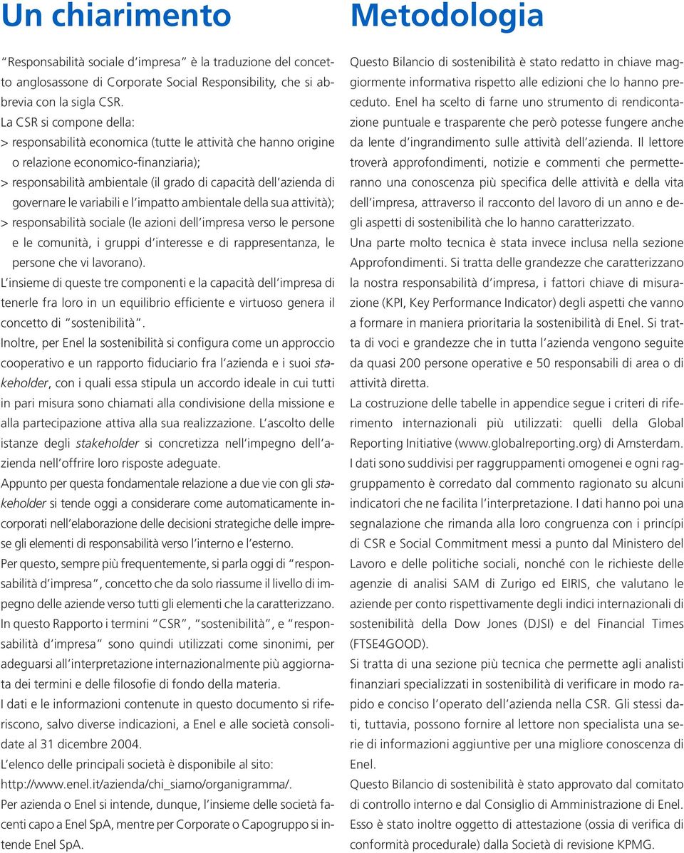 le variabili e l impatto ambientale della sua attività); >responsabilità sociale (le azioni dell impresa verso le persone e le comunità, i gruppi d interesse e di rappresentanza, le persone che vi