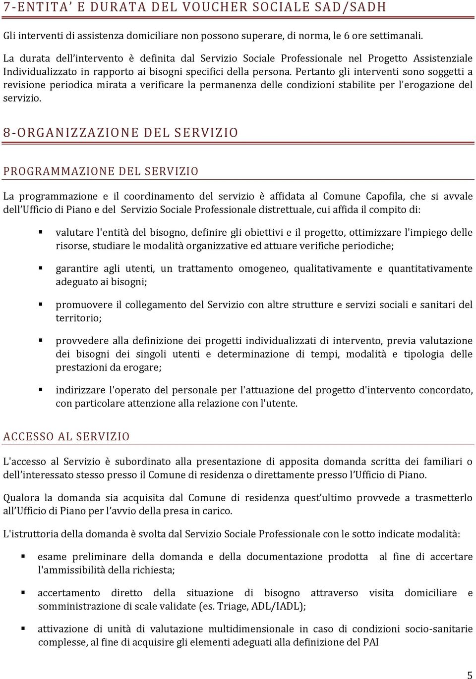 Pertanto gli interventi sono soggetti a revisione periodica mirata a verificare la permanenza delle condizioni stabilite per l'erogazione del servizio.