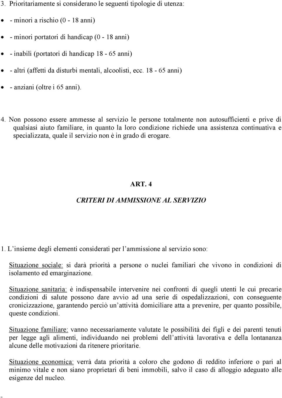 Non possono essere ammesse al servizio le persone totalmente non autosufficienti e prive di qualsiasi aiuto familiare, in quanto la loro condizione richiede una assistenza continuativa e