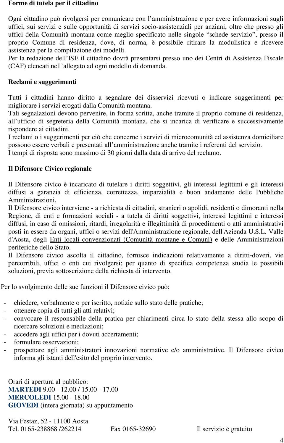 possibile ritirare la modulistica e ricevere assistenza per la compilazione dei modelli.