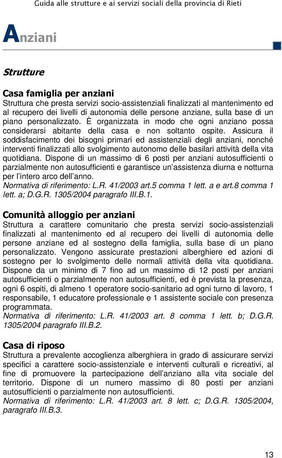 Assicura il soddisfacimento dei bisogni primari ed assistenziali degli anziani, nonché interventi finalizzati allo svolgimento autonomo delle basilari attività della vita quotidiana.