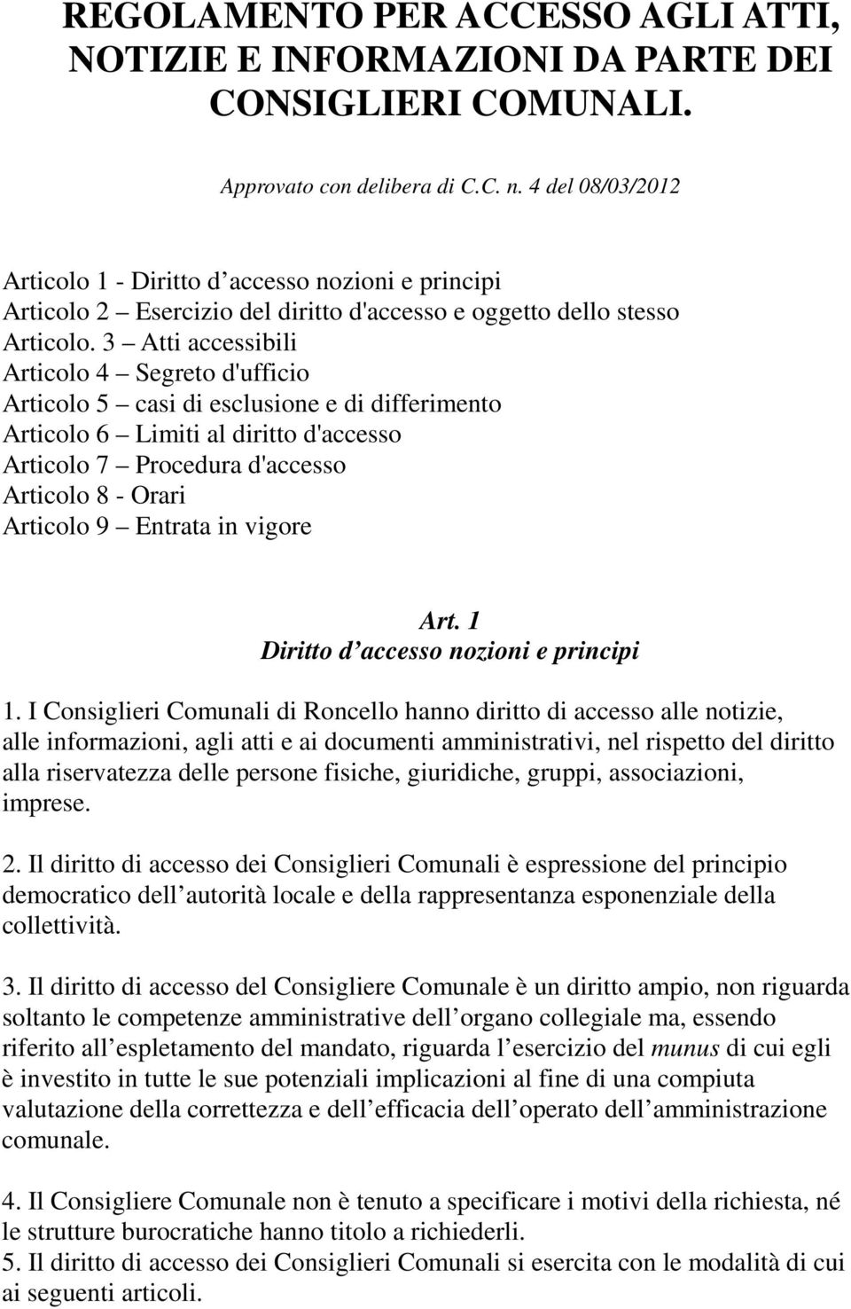 3 Atti accessibili Articolo 4 Segreto d'ufficio Articolo 5 casi di esclusione e di differimento Articolo 6 Limiti al diritto d'accesso Articolo 7 Procedura d'accesso Articolo 8 - Orari Articolo 9