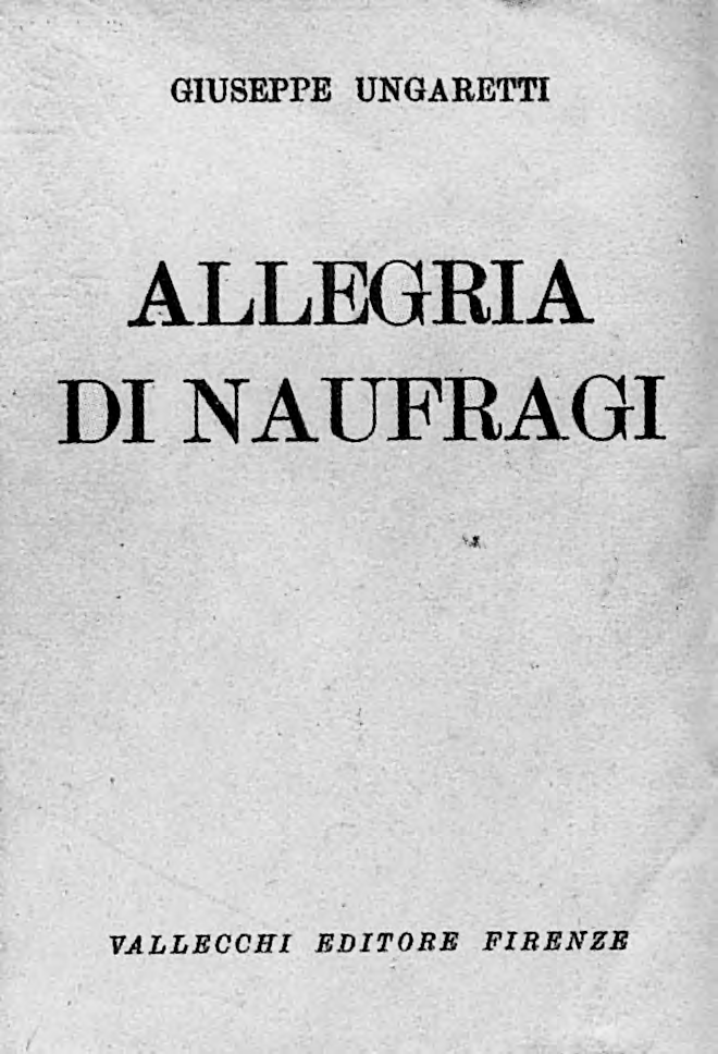 ALLEGRIA DI NAUFRAGI L Allegria di Naufragi esce nel 1919 per l editore fiorentino Vallecchi e porta nell ossimoro del titolo il senso di una oscillazione.