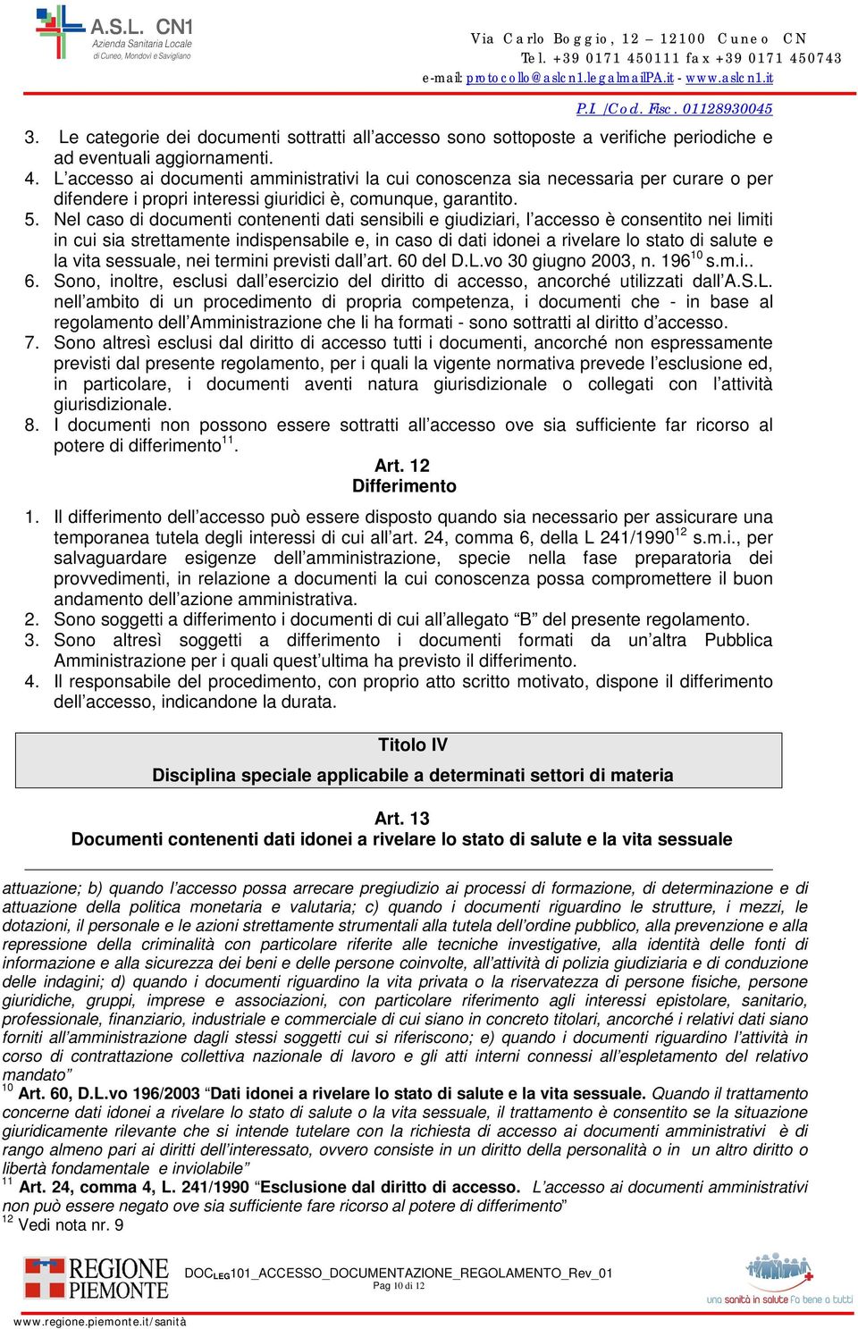 Nel caso di documenti contenenti dati sensibili e giudiziari, l accesso è consentito nei limiti in cui sia strettamente indispensabile e, in caso di dati idonei a rivelare lo stato di salute e la