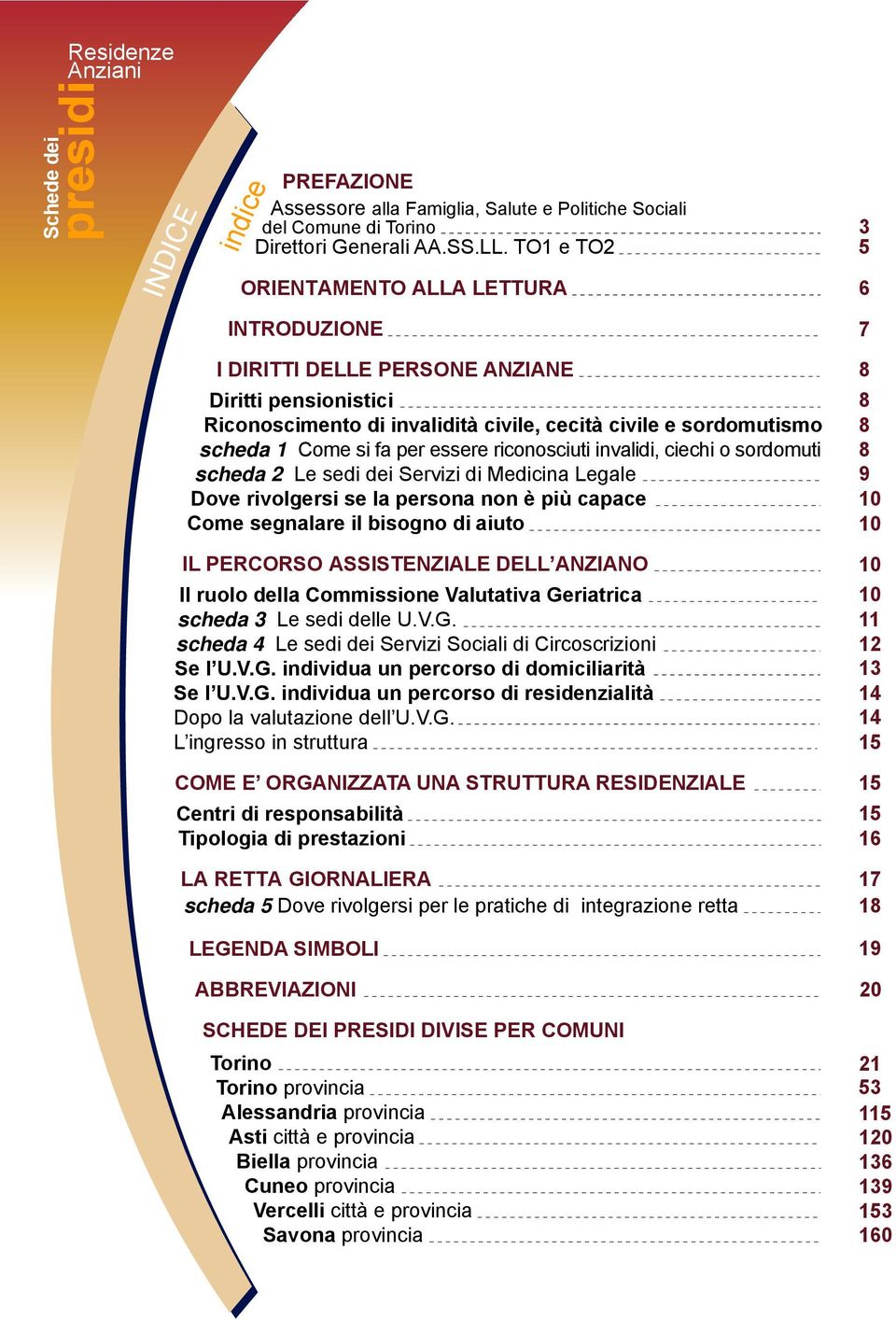 essere riconosciuti invalidi, ciechi o sordomuti scheda 2 Le sedi dei Servizi di Medicina Legale Dove rivolgersi se la persona non è più capace Come segnalare il bisogno di aiuto 7 8 8 8 8 9 10 10 IL