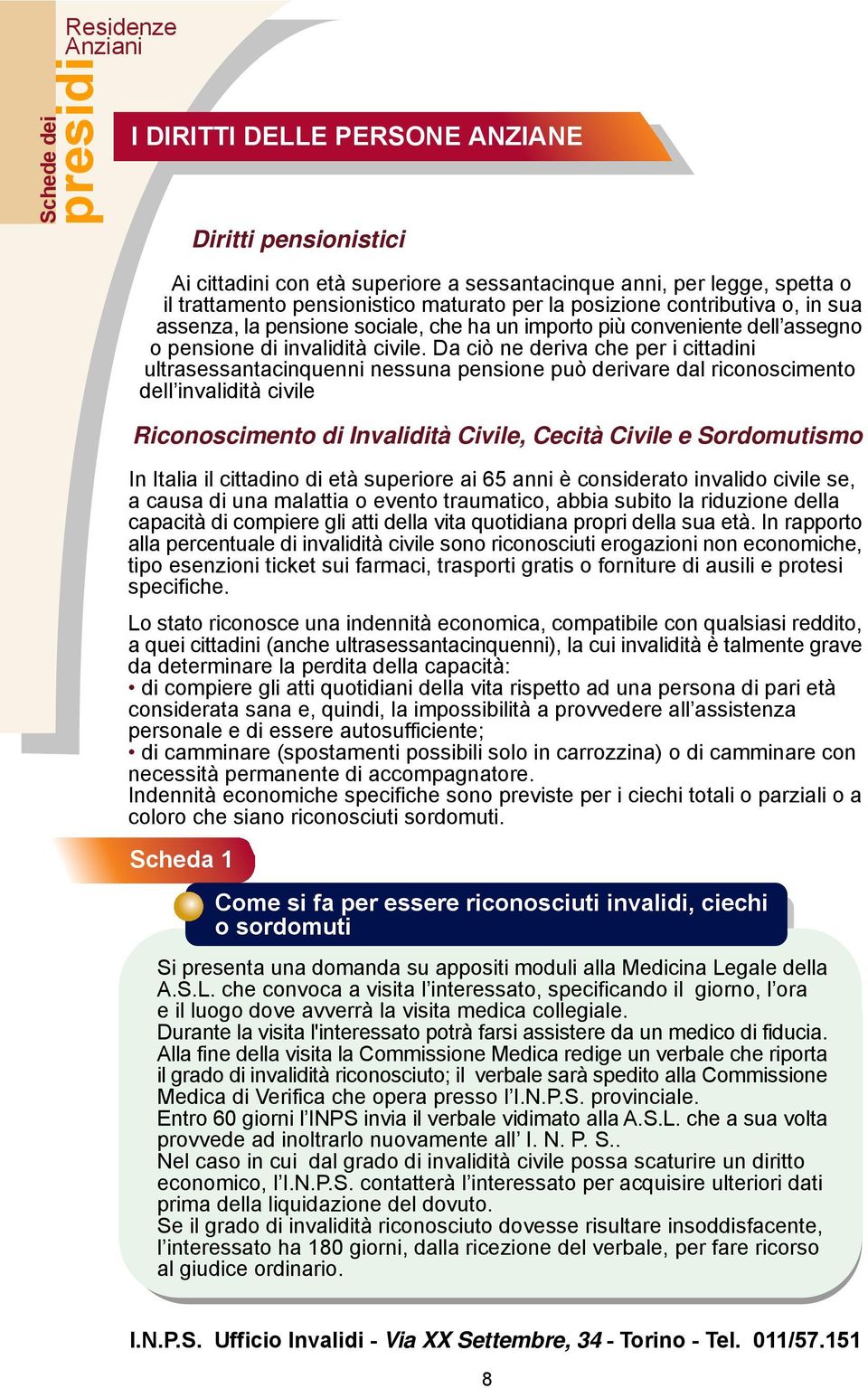 Da ciò ne deriva che per i cittadini ultrasessantacinquenni nessuna pensione può derivare dal riconoscimento dell invalidità civile Riconoscimento di Invalidità Civile, Cecità Civile e Sordomutismo