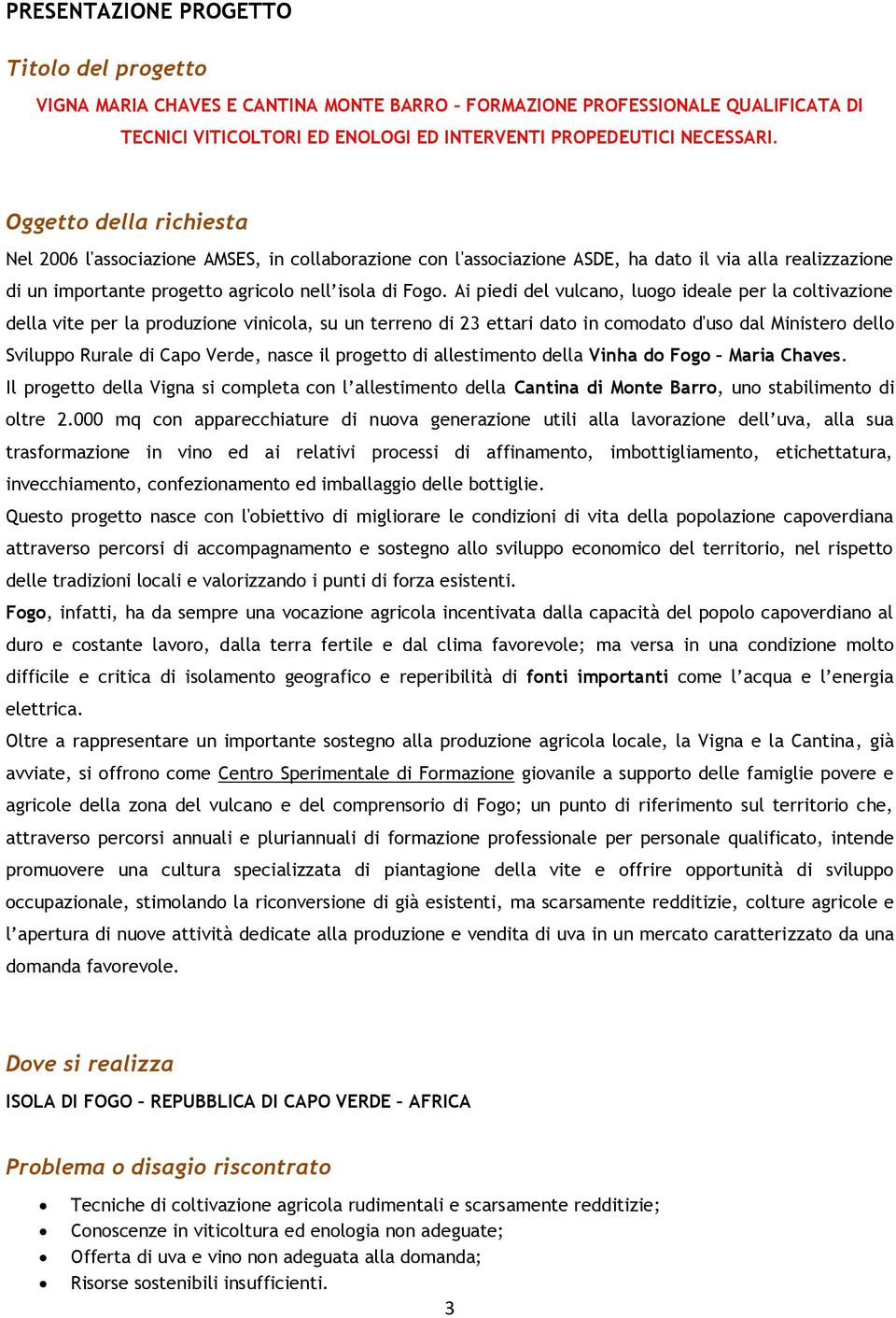 Ai piedi del vulcano, luogo ideale per la coltivazione della vite per la produzione vinicola, su un terreno di 23 ettari dato in comodato d'uso dal Ministero dello Sviluppo Rurale di Capo Verde,