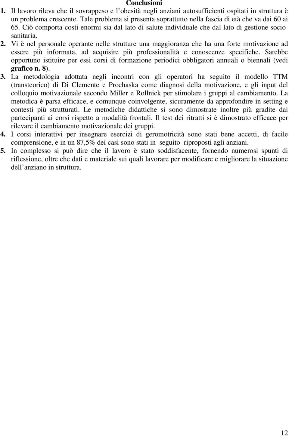 Vi è nel personale operante nelle strutture una maggioranza che ha una forte motivazione ad essere più informata, ad acquisire più professionalità e conoscenze specifiche.