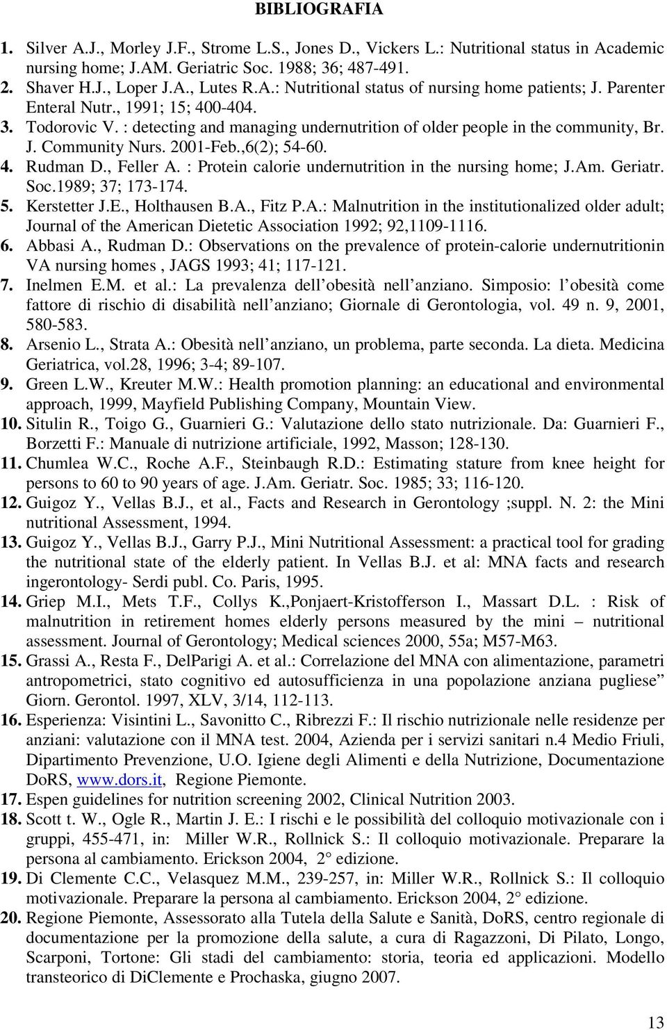 , Feller A. : Protein calorie undernutrition in the nursing home; J.Am. Geriatr. Soc.1989; 37; 173-174. 5. Kerstetter J.E., Holthausen B.A., Fitz P.A.: Malnutrition in the institutionalized older adult; Journal of the American Dietetic Association 1992; 92,1109-1116.