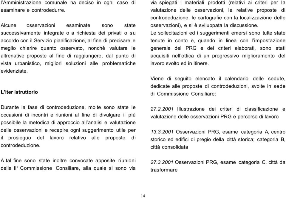 nonchè valutare le altrenative proposte al fine di raggiungere, dal punto di vista urbanistico, migliori soluzioni alle problematiche evidenziate.