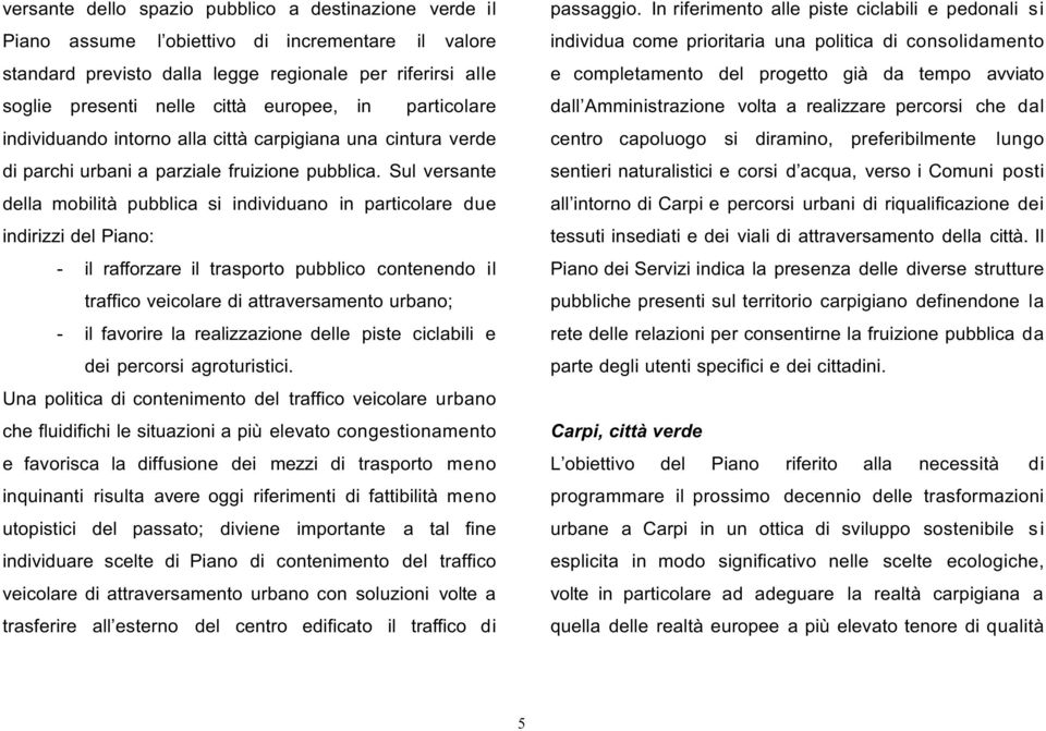 Sul versante della mobilità pubblica si individuano in particolare due indirizzi del Piano: - il rafforzare il trasporto pubblico contenendo il traffico veicolare di attraversamento urbano; - il