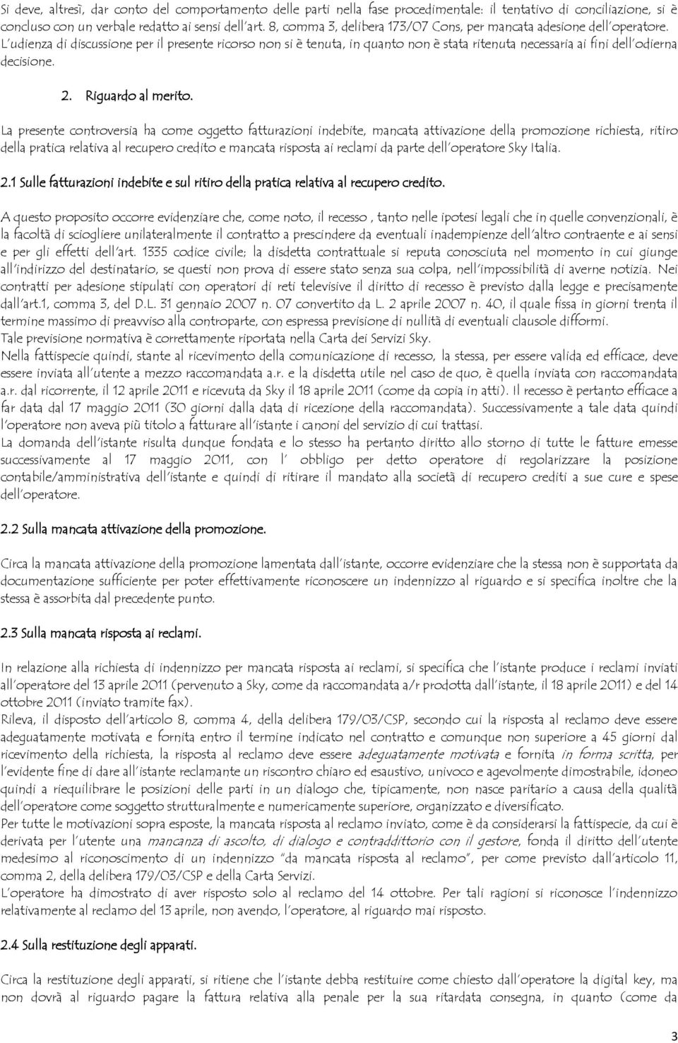 L udienza di discussione per il presente ricorso non si è tenuta, in quanto non è stata ritenuta necessaria ai fini dell odierna decisione. 2. Riguardo al merito.