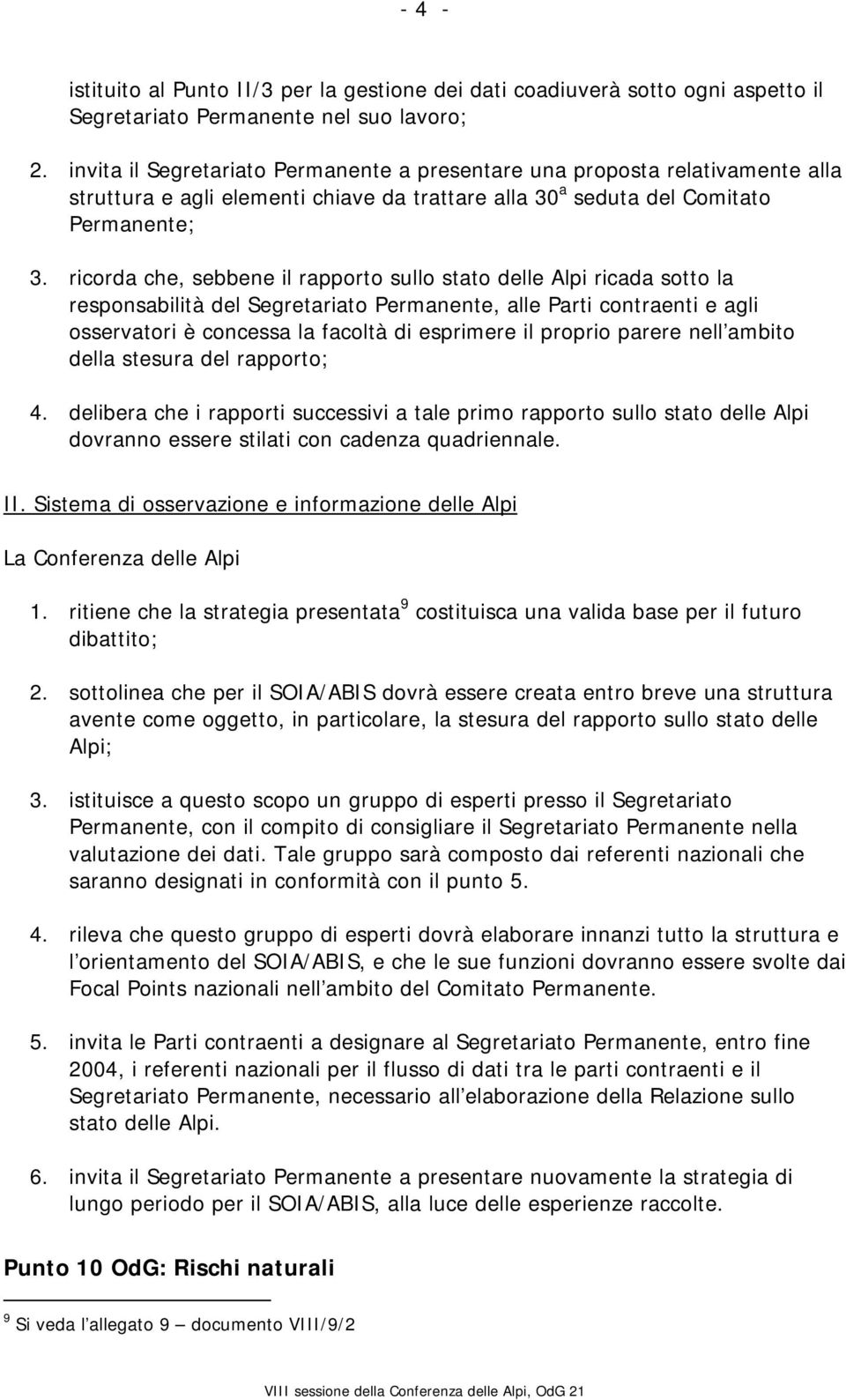 ricorda che, sebbene il rapporto sullo stato delle Alpi ricada sotto la responsabilità del Segretariato Permanente, alle Parti contraenti e agli osservatori è concessa la facoltà di esprimere il