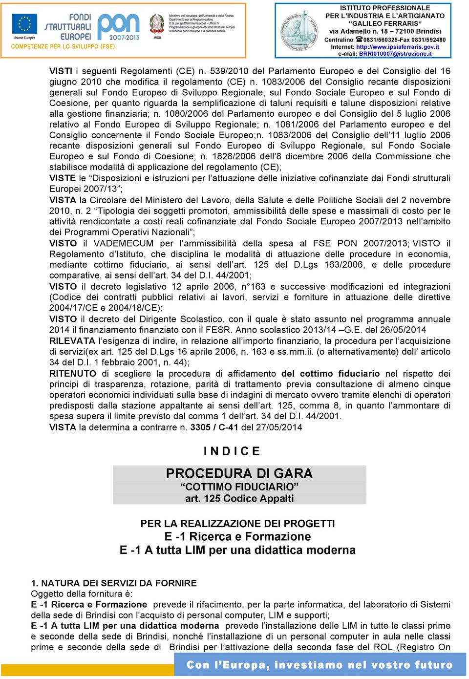 requisiti e talune disposizioni relative alla gestione finanziaria; n. 1080/2006 del Parlamento europeo e del Consiglio del 5 luglio 2006 relativo al Fondo Europeo di Sviluppo Regionale; n.