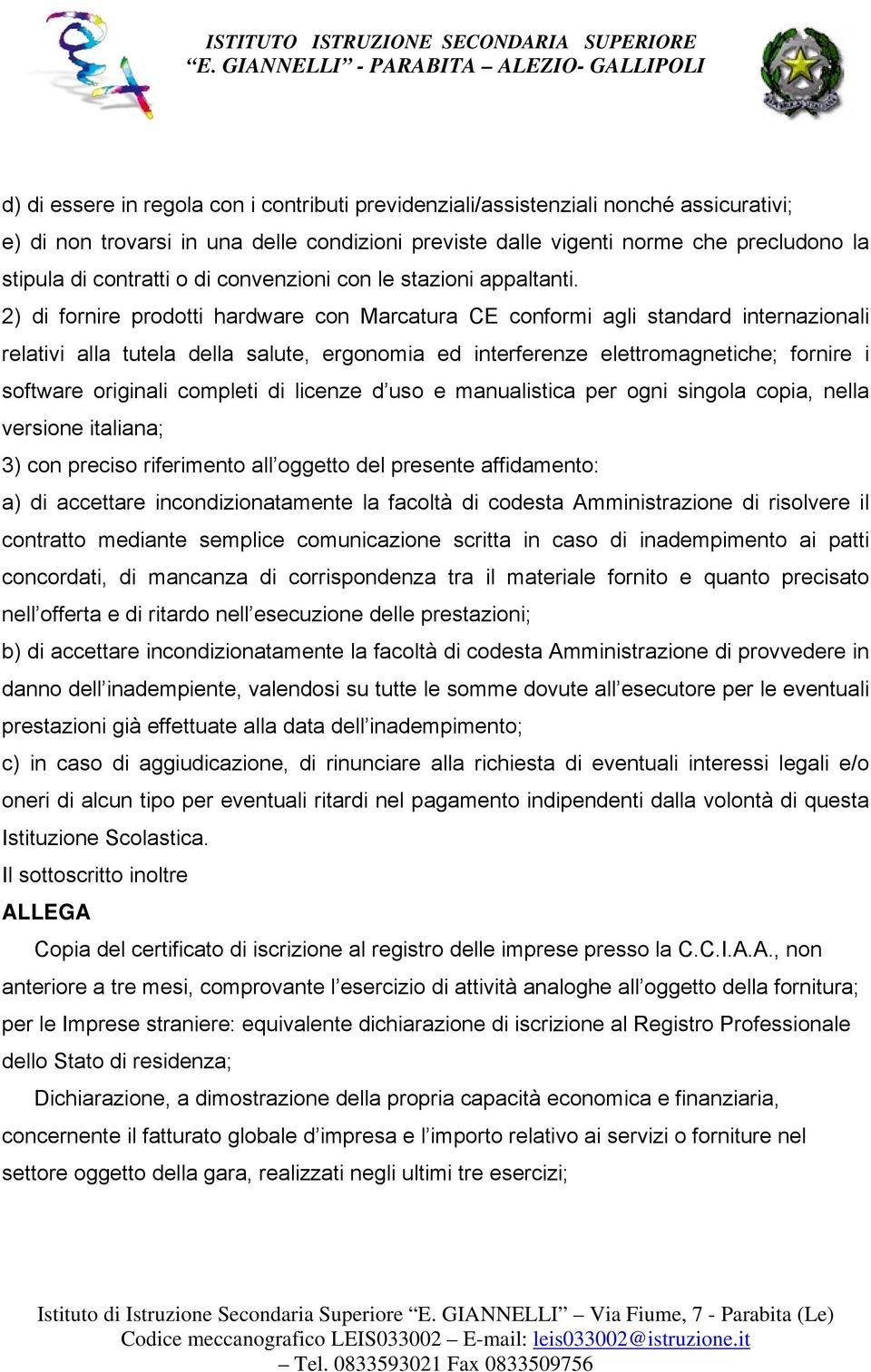 2) di fornire prodotti hardware con Marcatura CE conformi agli standard internazionali relativi alla tutela della salute, ergonomia ed interferenze elettromagnetiche; fornire i software originali