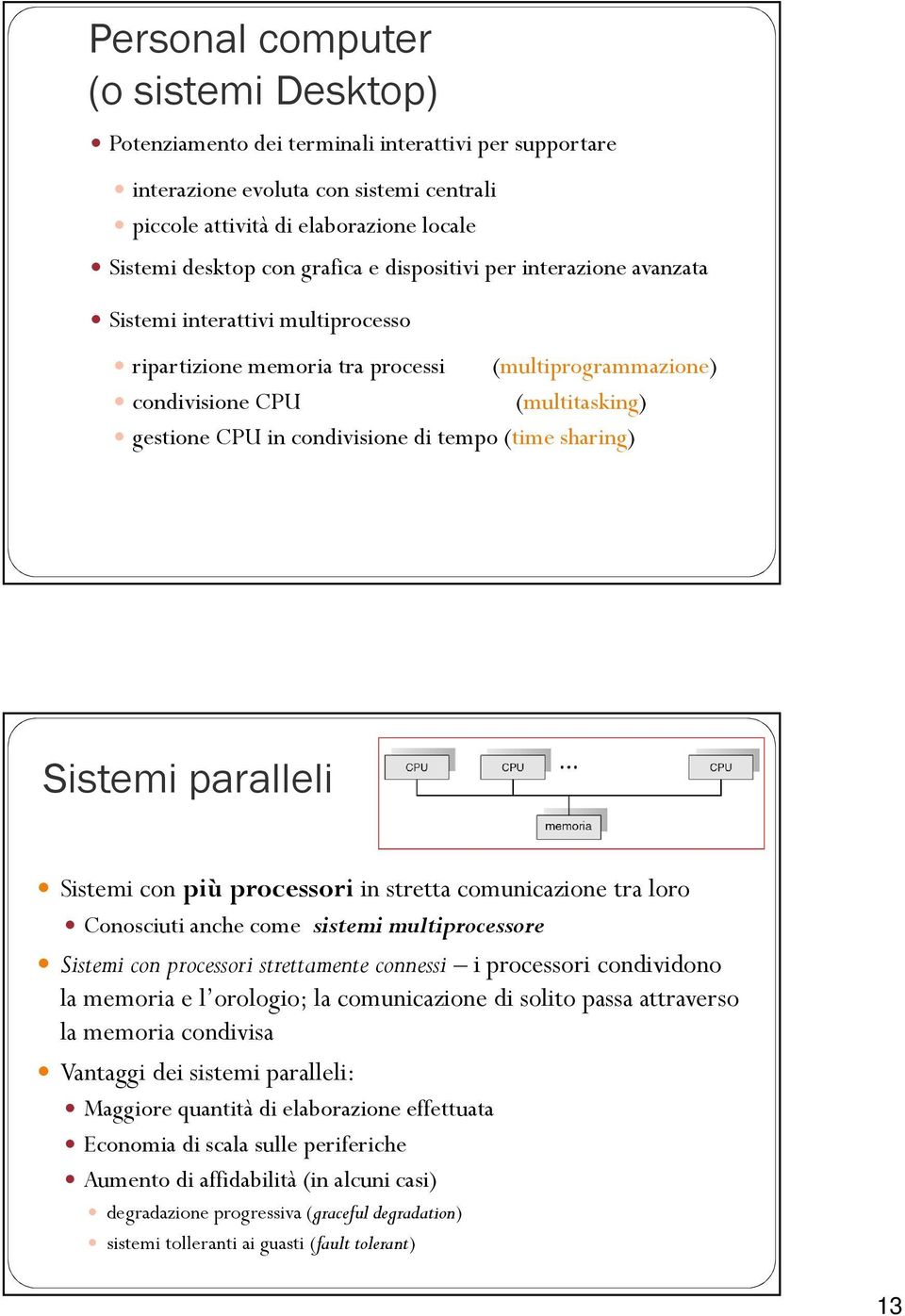 di tempo (time sharing) Sistemi paralleli Sistemi con più processori in stretta comunicazione tra loro Conosciuti anche come sistemi multiprocessore Sistemi con processori strettamente connessi i