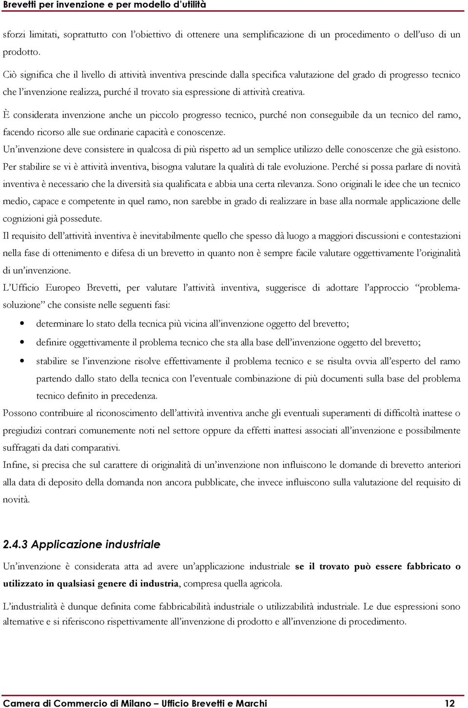 creativa. È considerata invenzione anche un piccolo progresso tecnico, purché non conseguibile da un tecnico del ramo, facendo ricorso alle sue ordinarie capacità e conoscenze.