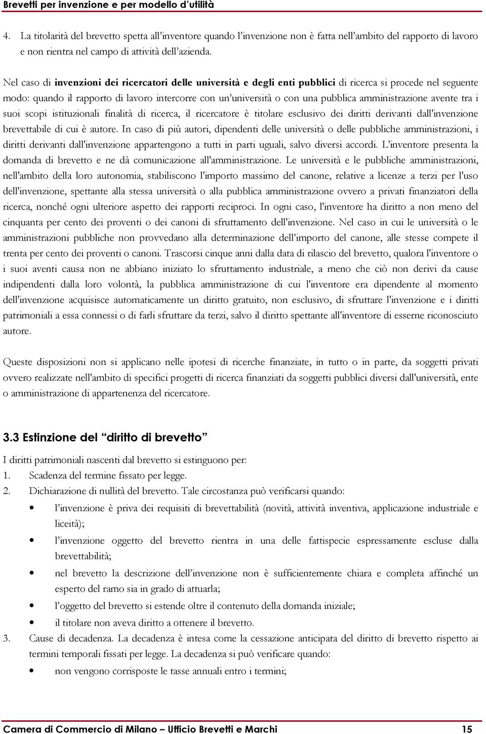 amministrazione avente tra i suoi scopi istituzionali finalità di ricerca, il ricercatore è titolare esclusivo dei diritti derivanti dall'invenzione brevettabile di cui è autore.