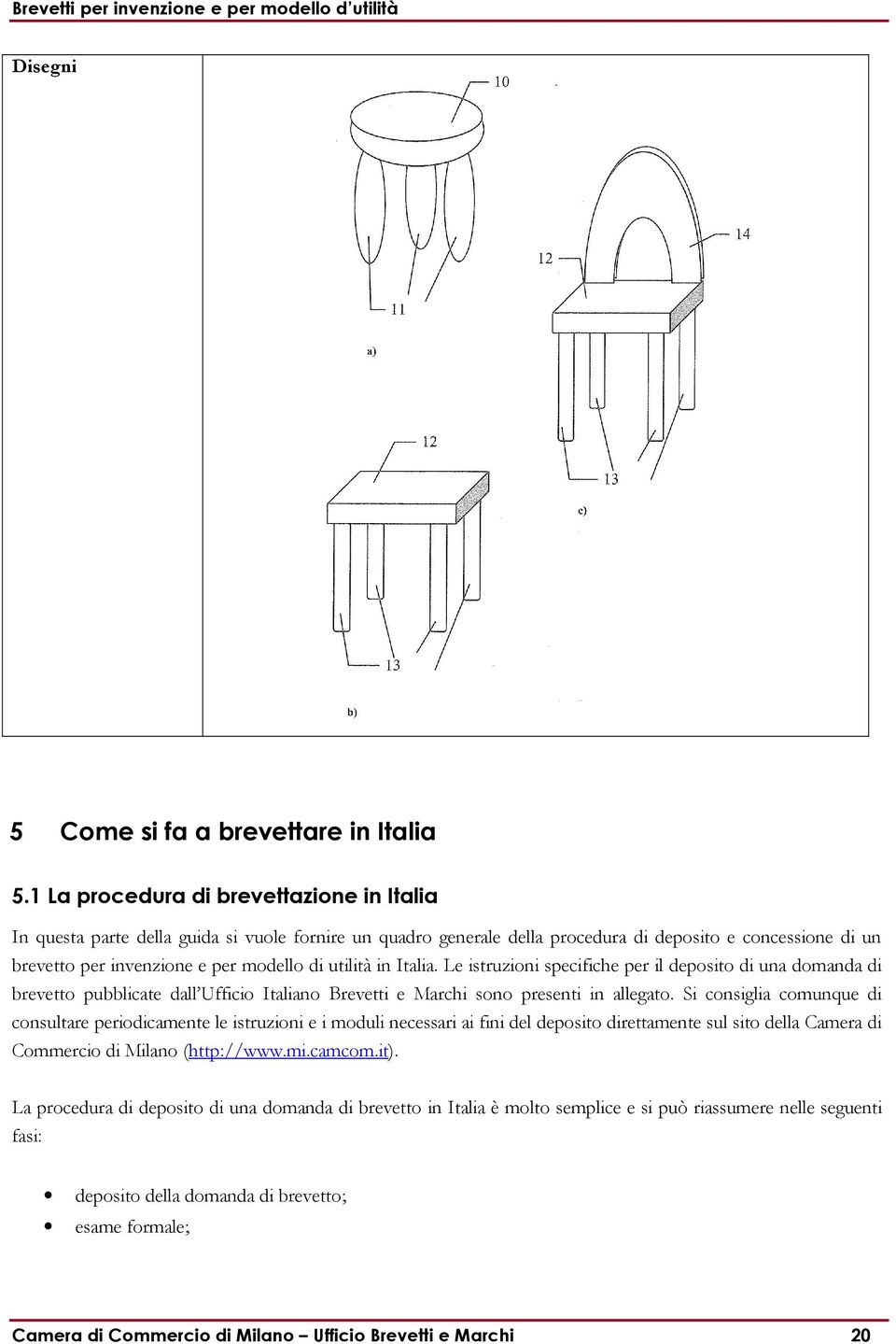 utilità in Italia. Le istruzioni specifiche per il deposito di una domanda di brevetto pubblicate dall Ufficio Italiano Brevetti e Marchi sono presenti in allegato.