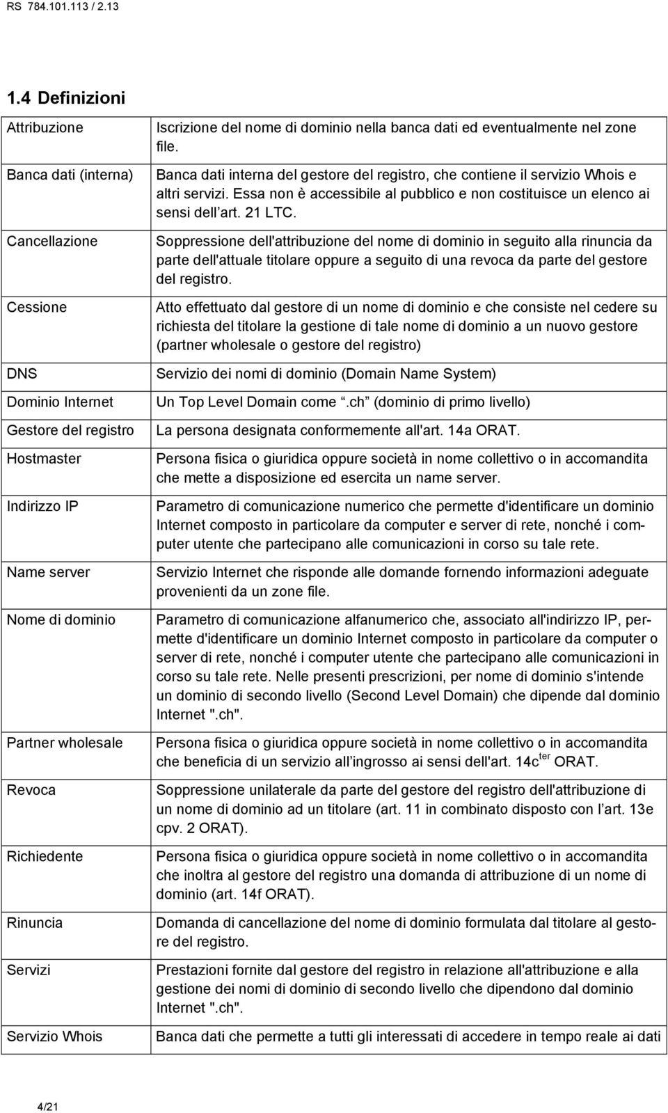 Banca dati interna del gestore del registro, che contiene il servizio Whois e altri servizi. Essa non è accessibile al pubblico e non costituisce un elenco ai sensi dell art. 21 LTC.