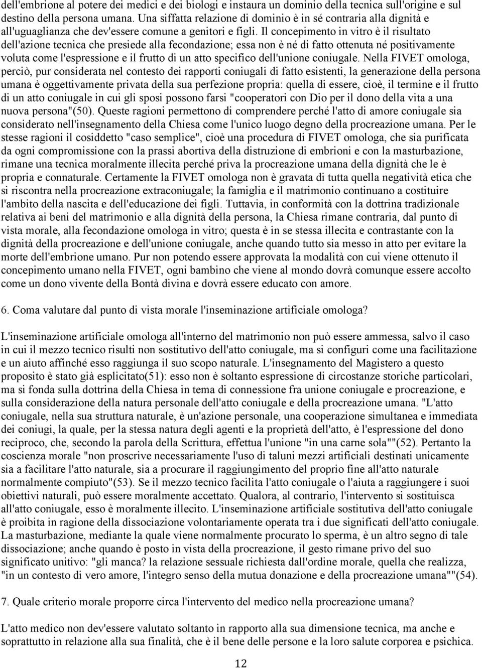 Il concepimento in vitro è il risultato dell'azione tecnica che presiede alla fecondazione; essa non è né di fatto ottenuta né positivamente voluta come l'espressione e il frutto di un atto specifico