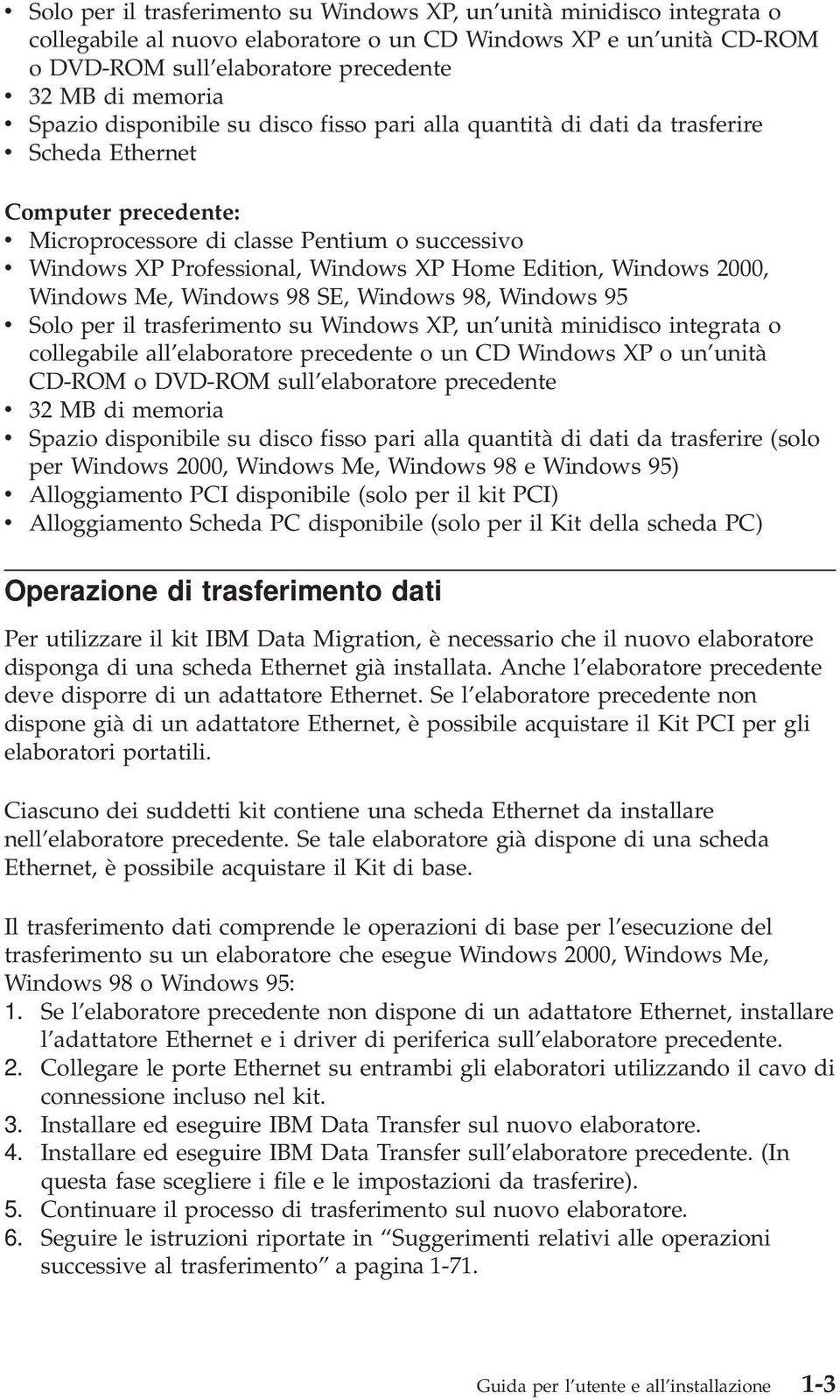 Windows XP Home Edition, Windows 2000, Windows Me, Windows 98 SE, Windows 98, Windows 95 v Solo per il trasferimento su Windows XP, un unità minidisco integrata o collegabile all elaboratore