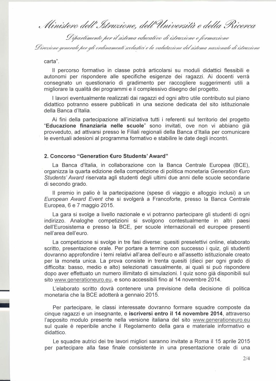 Ai docenti verrà consegnato un questionario di gradimento per raccogliere suggerimenti utili a migliorare la qualità dei programmi e il complessivo disegno del progetto.