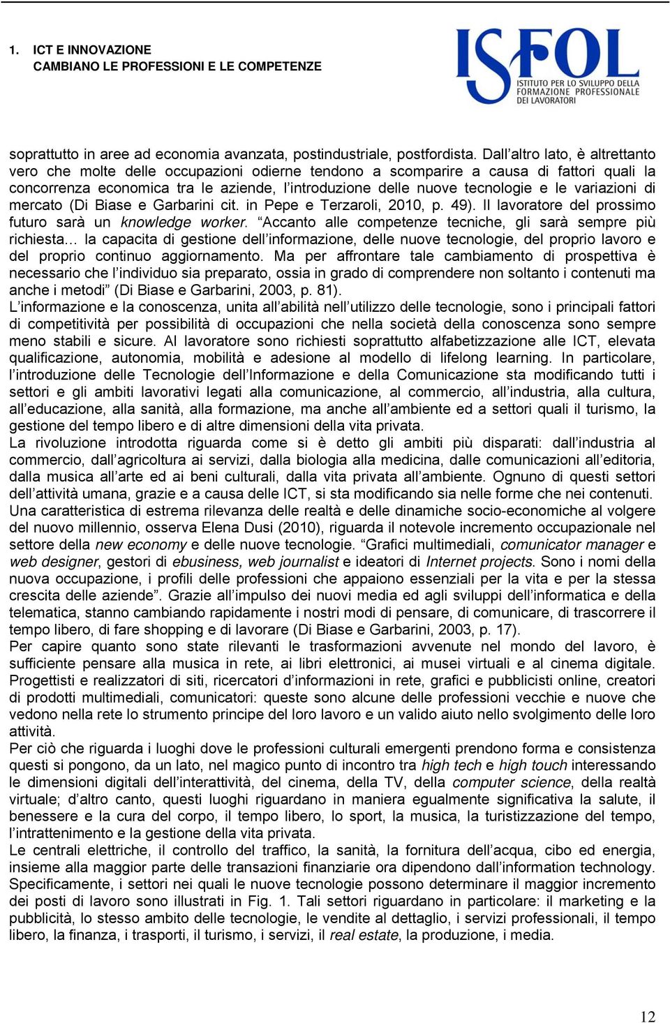 le variazioni di mercato (Di Biase e Garbarini cit. in Pepe e Terzaroli, 2010, p. 49). Il lavoratore del prossimo futuro sarà un knowledge worker.