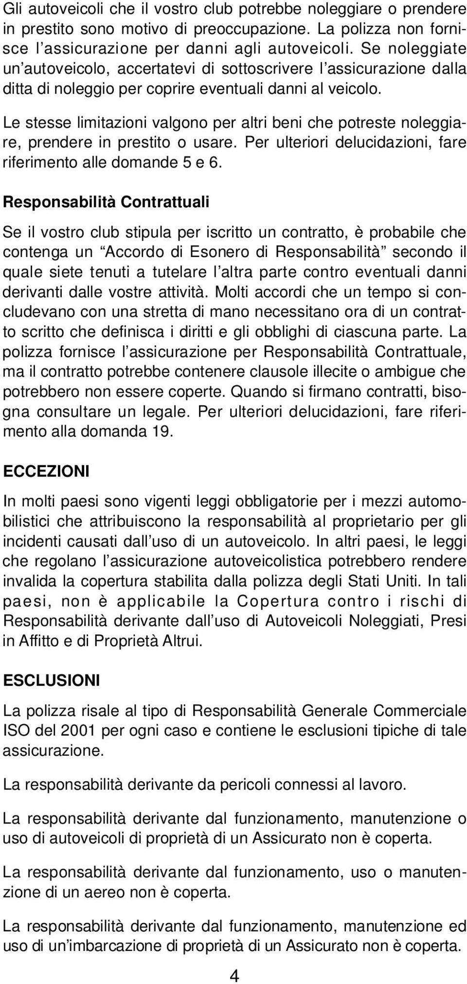 Le stesse limitazioni valgono per altri beni che potreste noleggiare, prendere in prestito o usare. Per ulteriori delucidazioni, fare riferimento alle domande 5 e 6.