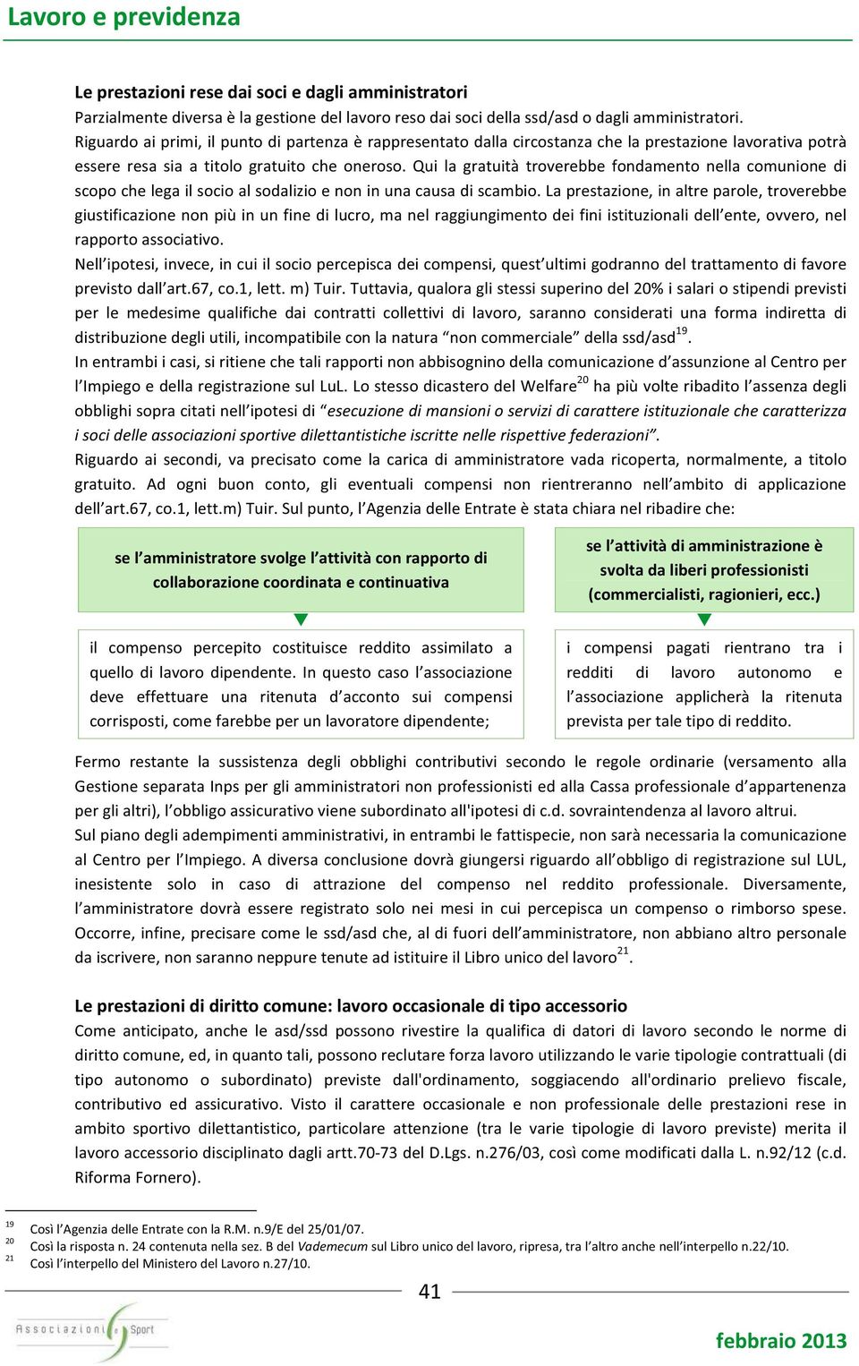 Qui la gratuità troverebbe fondamento nella comunione di scopo che lega il socio al sodalizio e non in una causa di scambio.