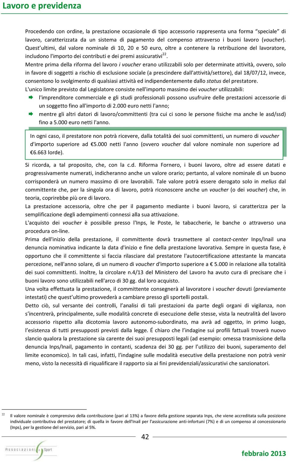 Mentre prima della riforma del lavoro i voucher erano utilizzabili solo per determinate attività, ovvero, solo in favore di soggetti a rischio di esclusione sociale (a prescindere