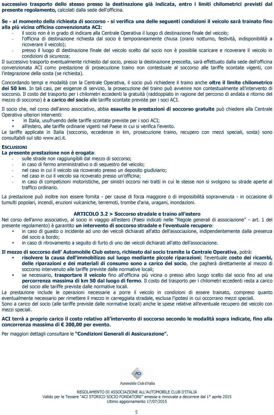 alla Centrale Operativa il luogo di destinazione finale del veicolo; - l officina di destinazione richiesta dal socio è temporaneamente chiusa (orario notturno, festività, indisponibilità a