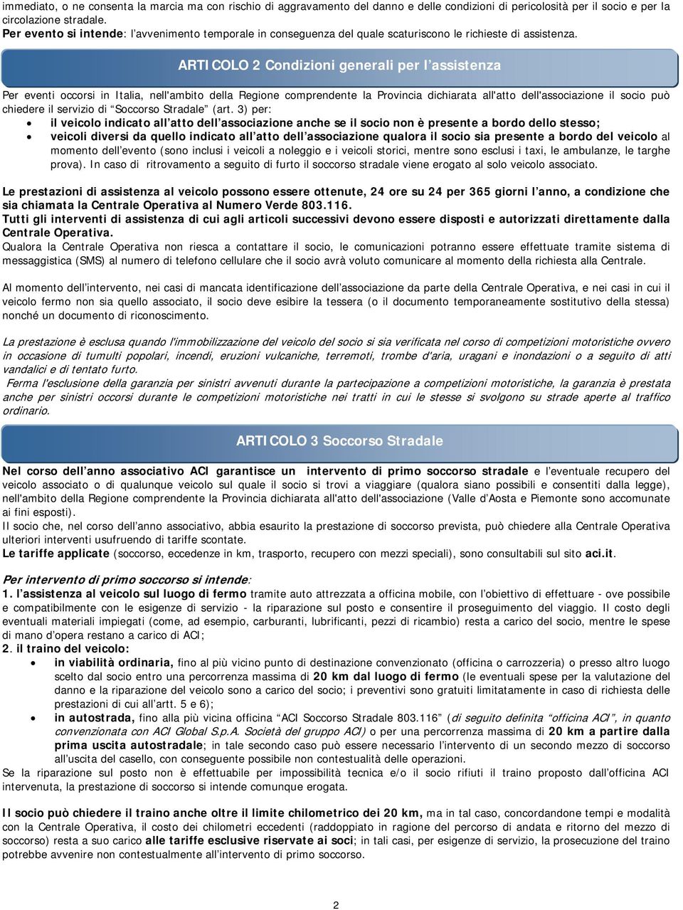 ARTICOLO 2 Condizioni generali per l assistenza Per eventi occorsi in Italia, nell'ambito della Regione comprendente la Provincia dichiarata all'atto dell'associazione il socio può chiedere il