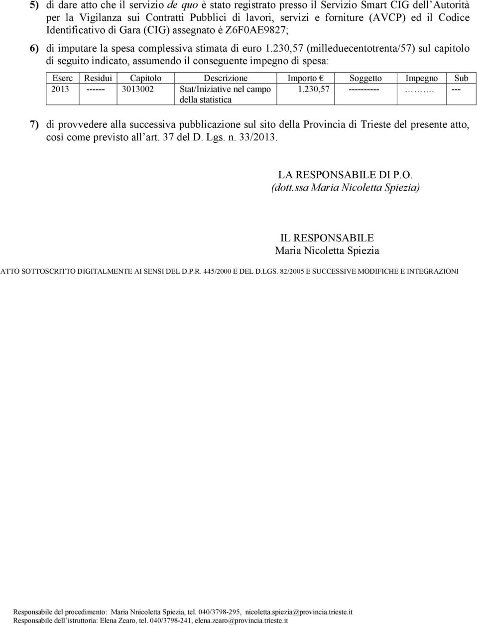 230,57 (milleduecentotrenta/57) sul capitolo di seguito indicato, assumendo il conseguente impegno di spesa: Eserc Residui Capitolo Descrizione Importo Soggetto Impegno Sub 2013 ------ 3013002