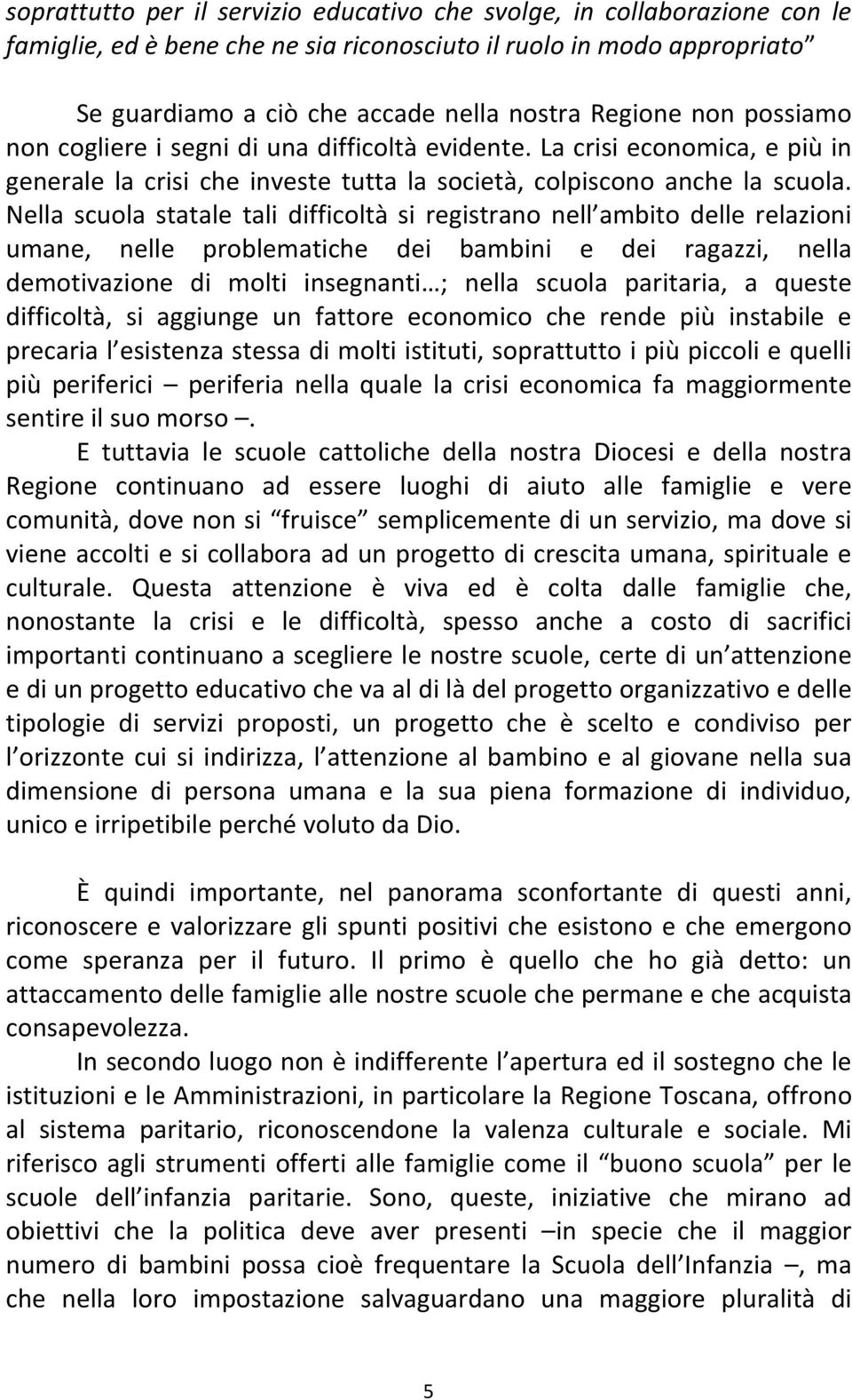 Nella scuola statale tali difficoltà si registrano nell ambito delle relazioni umane, nelle problematiche dei bambini e dei ragazzi, nella demotivazione di molti insegnanti ; nella scuola paritaria,