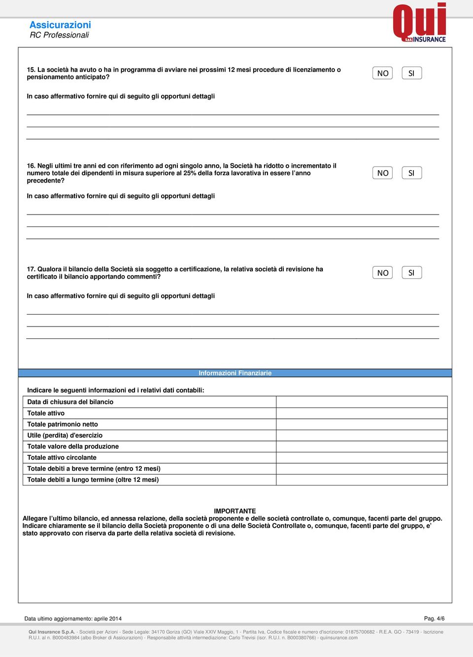 precedente? 17. Qualora il bilancio della Società sia soggetto a certificazione, la relativa società di revisione ha certificato il bilancio apportando commenti?