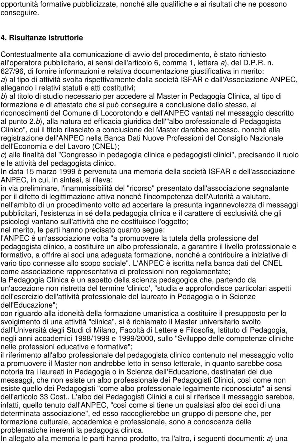 627/96, di fornire informazioni e relativa documentazione giustificativa in merito: a) al tipo di attività svolta rispettivamente dalla società ISFAR e dall'associazione ANPEC, allegando i relativi