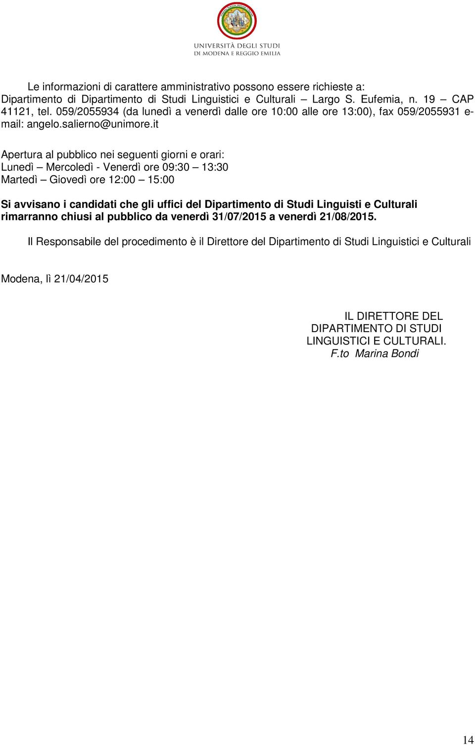 it Apertura al pubblico nei seguenti giorni e orari: Lunedì Mercoledì - Venerdì ore 09:30 13:30 Martedì Giovedì ore 12:00 15:00 Si avvisano i candidati che gli uffici del Dipartimento di Studi