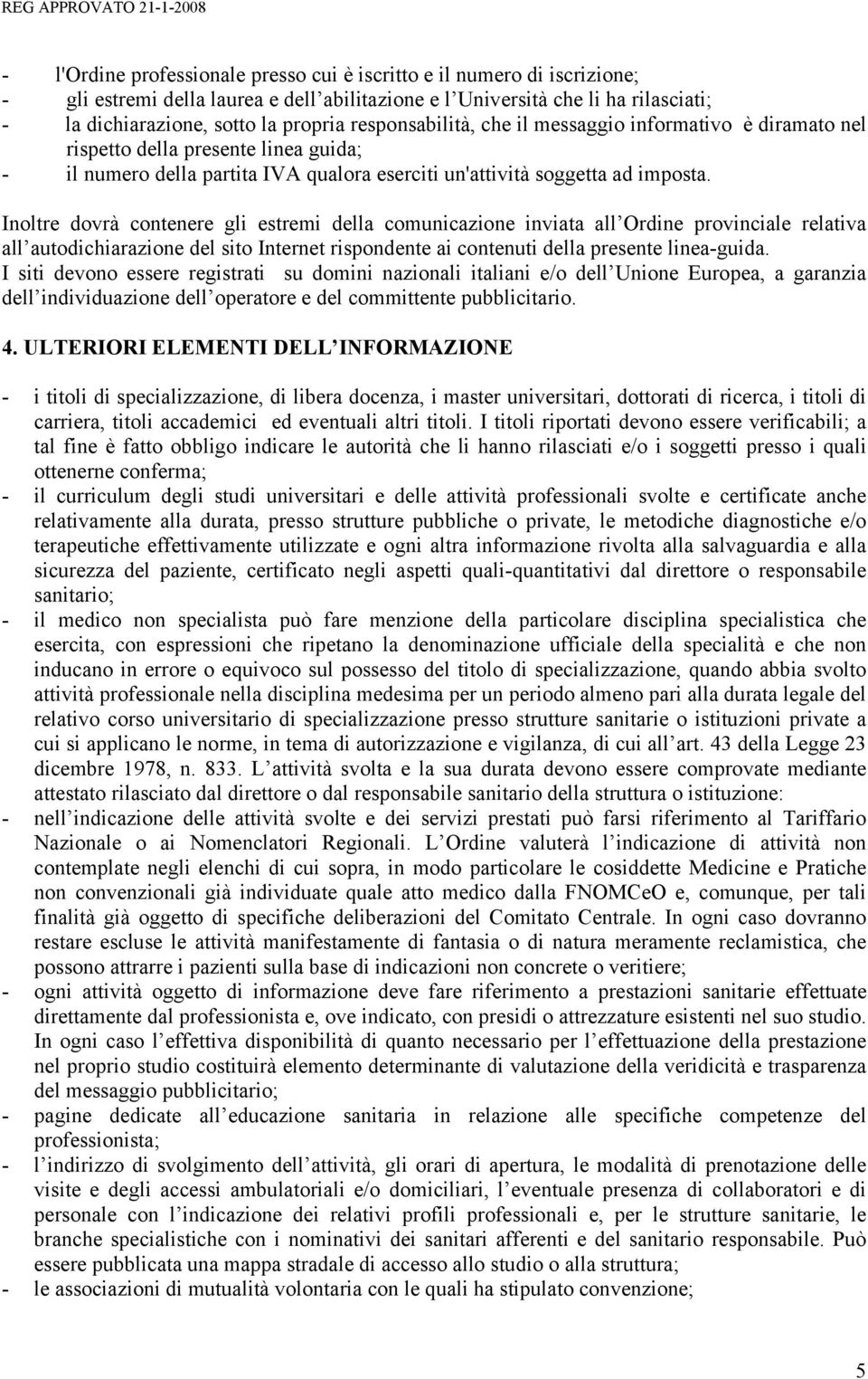 Inoltre dovrà contenere gli estremi della comunicazione inviata all Ordine provinciale relativa all autodichiarazione del sito Internet rispondente ai contenuti della presente linea-guida.