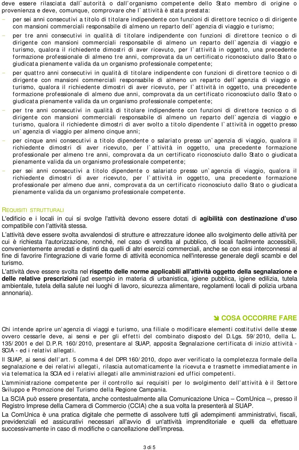 consecutivi in qualità di titolare indipendente con funzioni di direttore tecnico o di turismo, qualora il richiedente dimostri di aver ricevuto, per l`attività in oggetto, una precedente formazione