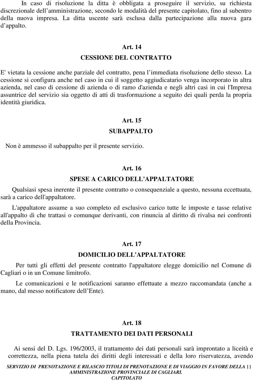 14 CESSIONE DEL CONTRATTO E' vietata la cessione anche parziale del contratto, pena l immediata risoluzione dello stesso.