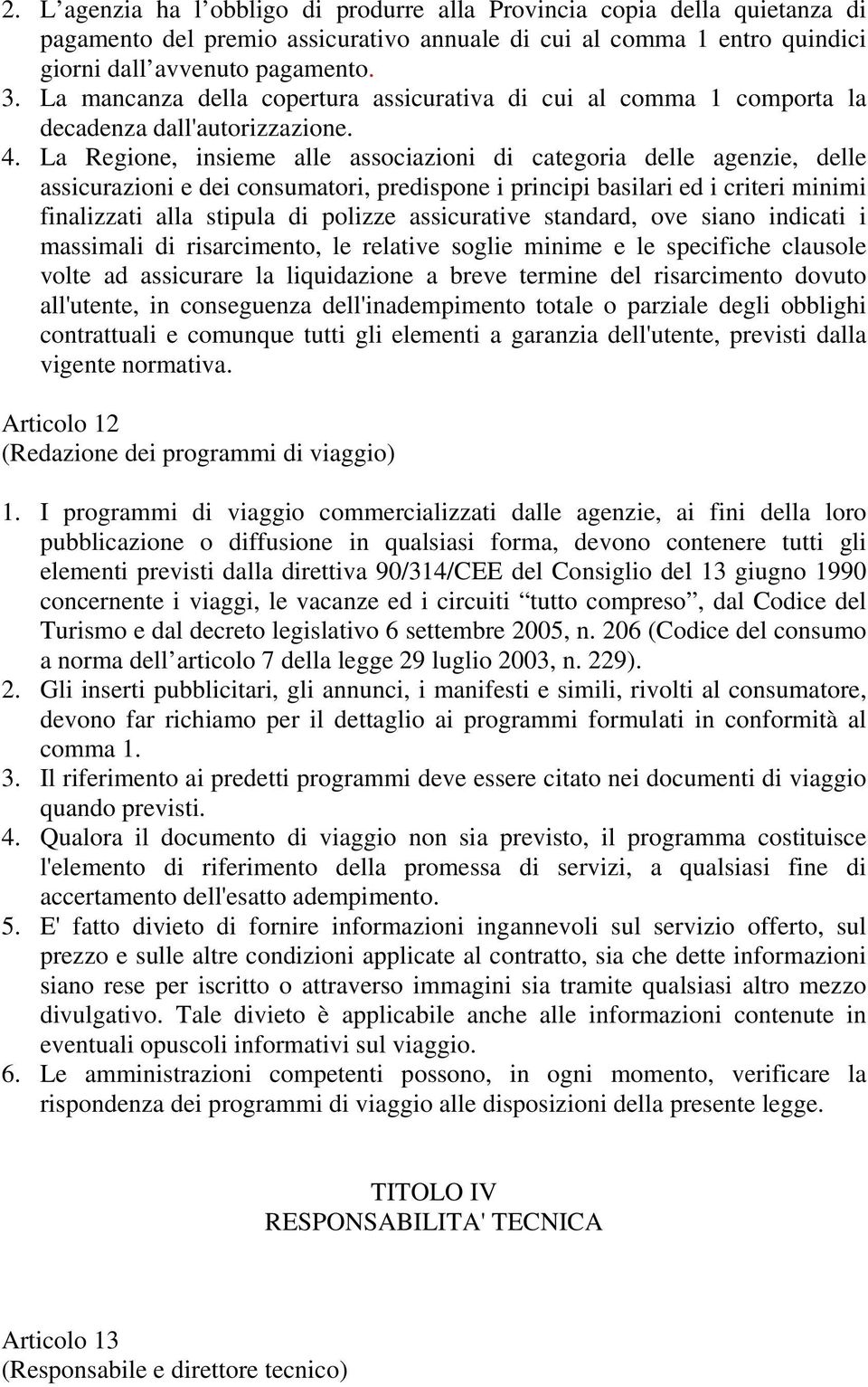 La Regione, insieme alle associazioni di categoria delle agenzie, delle assicurazioni e dei consumatori, predispone i principi basilari ed i criteri minimi finalizzati alla stipula di polizze