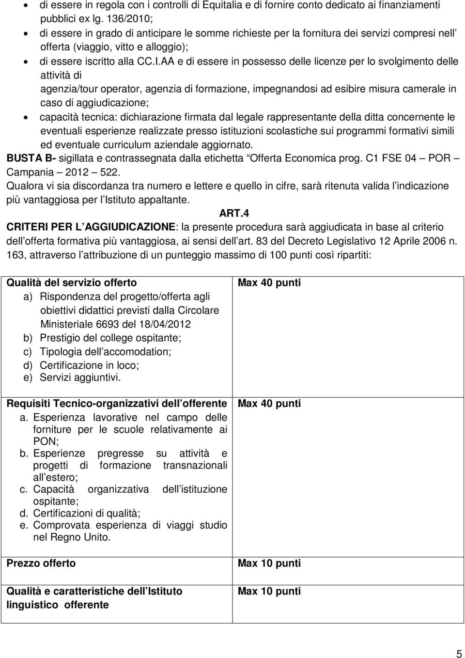 AA e di essere in possesso delle licenze per lo svolgimento delle attività di agenzia/tour operator, agenzia di formazione, impegnandosi ad esibire misura camerale in caso di aggiudicazione; capacità