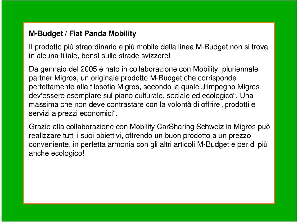 impegno Migros dev essere esemplare sul piano culturale, sociale ed ecologico. Una massima che non deve contrastare con la volontà di offrire prodotti e servizi a prezzi economici.