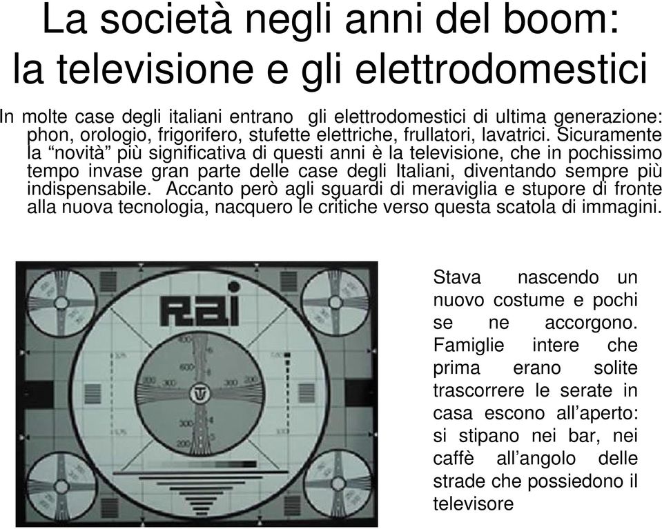 Sicuramente la novità più significativa di questi anni è la televisione, che in pochissimo tempo invase gran parte delle case degli Italiani, diventando sempre più indispensabile.